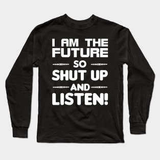I am the future so shut up and listen Long Sleeve T-Shirt
